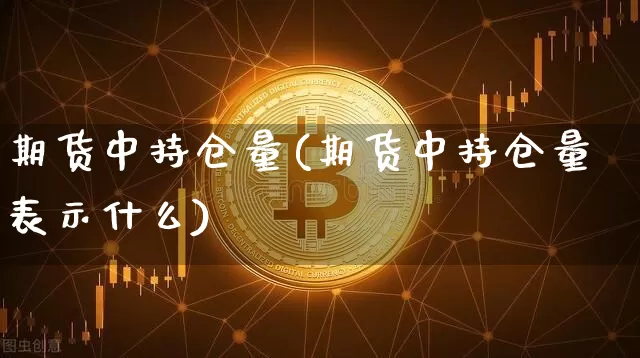 期货中持仓量(期货中持仓量表示什么)_https://www.erdeww.com_期货走势_第1张