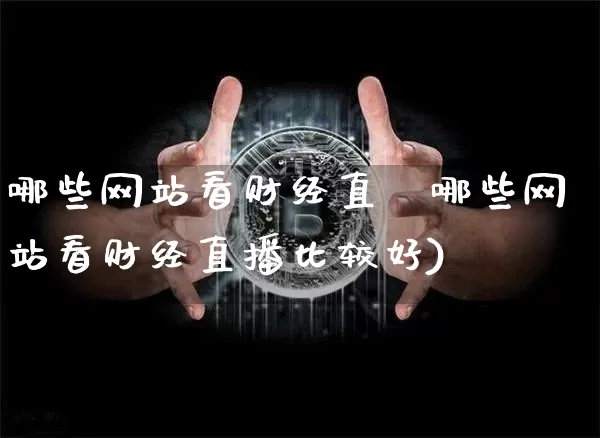 哪些网站看财经直撿哪些网站看财经直播比较好)_https://www.erdeww.com_期货资讯_第1张