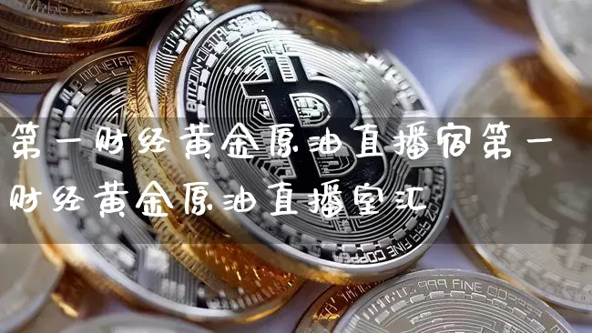 第一财经黄金原油直播宿第一财经黄金原油直播室汇俿_https://www.erdeww.com_期货走势_第1张