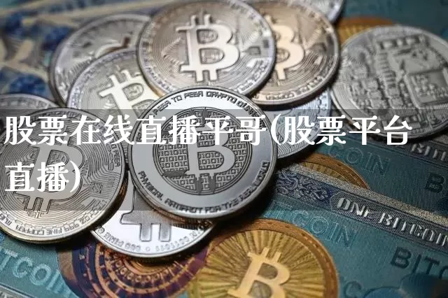 股票在线直播平哥(股票平台直播)_https://www.erdeww.com_期货资讯_第1张
