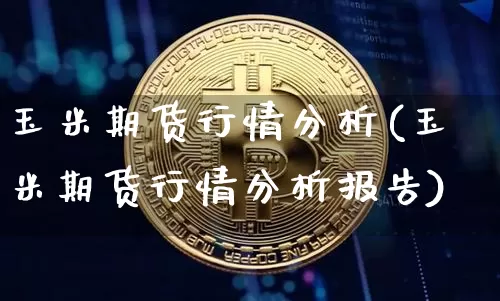 玉米期货行情分析(玉米期货行情分析报告)_https://www.erdeww.com_期货_第1张