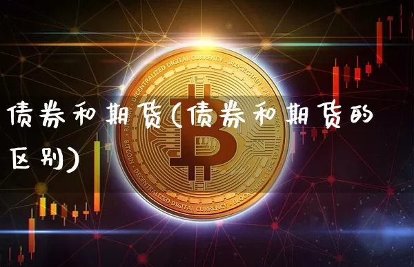 债券和期货(债券和期货的区别)_https://www.erdeww.com_期货知识_第1张