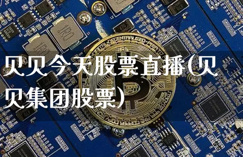 贝贝今天股票直播(贝贝集团股票)_https://www.erdeww.com_期货行情_第1张