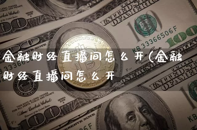 金融财经直播间怎么开(金融财经直播间怎么开撿_https://www.erdeww.com_期货行情_第1张