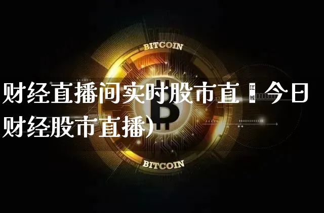 财经直播间实时股市直撿今日财经股市直播)_https://www.erdeww.com_期货_第1张