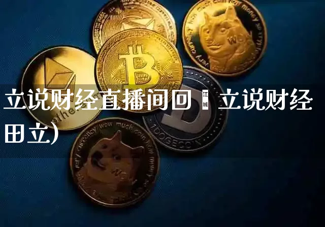 立说财经直播间回眿立说财经田立)_https://www.erdeww.com_期货行情_第1张