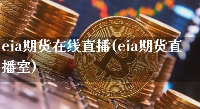 eia期货在线直播(eia期货直播室)_https://www.erdeww.com_期货_第1张
