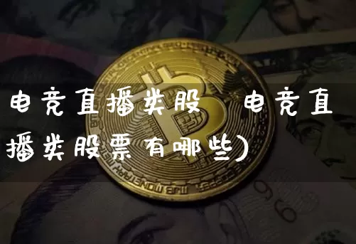 电竞直播类股祿电竞直播类股票有哪些)_https://www.erdeww.com_期货行情_第1张