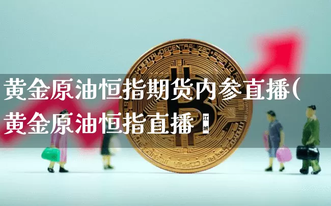 黄金原油恒指期货内参直播(黄金原油恒指直播闿_https://www.erdeww.com_期货知识_第1张