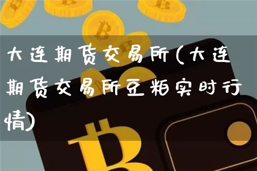 大连期货交易所(大连期货交易所豆粕实时行情)_https://www.erdeww.com_期货走势_第1张