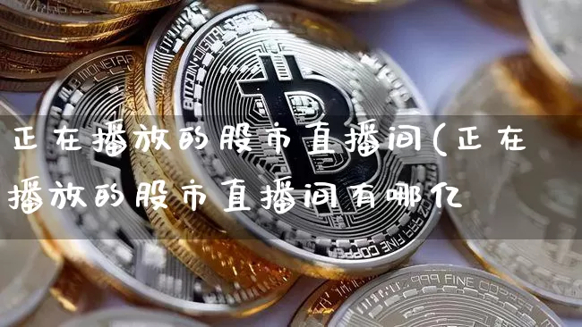 正在播放的股市直播间(正在播放的股市直播间有哪亿_https://www.erdeww.com_期货_第1张