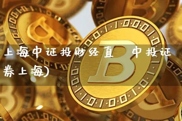 上海中证投财经直撿中投证券上海)_https://www.erdeww.com_期货资讯_第1张