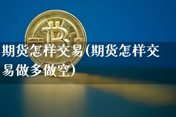 期货怎样交易(期货怎样交易做多做空)_https://www.erdeww.com_期货资讯_第1张