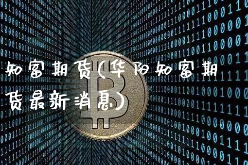 知富期货(华阳知富期货最新消息)_https://www.erdeww.com_期货走势_第1张