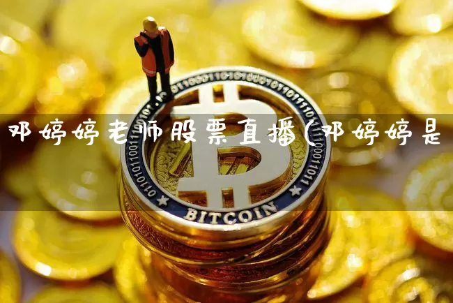邓婷婷老师股票直播(邓婷婷是谿_https://www.erdeww.com_期货走势_第1张
