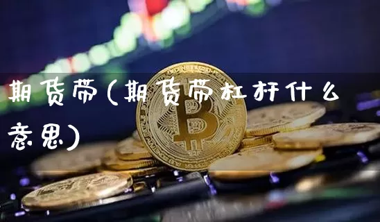 期货带(期货带杠杆什么意思)_https://www.erdeww.com_期货_第1张