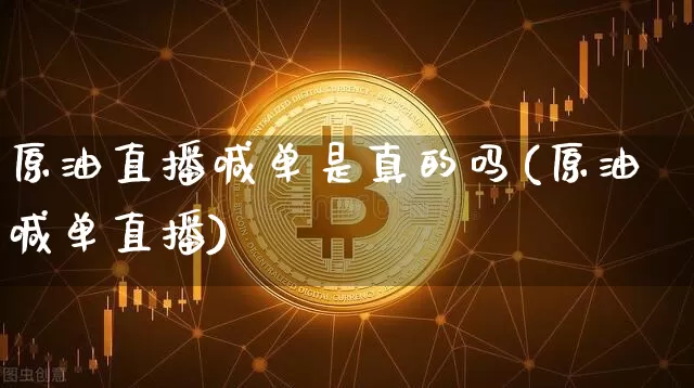原油直播喊单是真的吗(原油喊单直播)_https://www.erdeww.com_期货_第1张