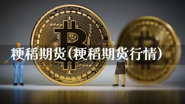 粳稻期货(粳稻期货行情)_https://www.erdeww.com_期货走势_第1张