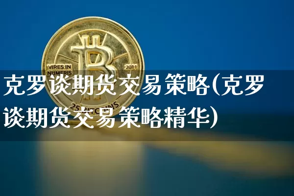 克罗谈期货交易策略(克罗谈期货交易策略精华)_https://www.erdeww.com_期货资讯_第1张