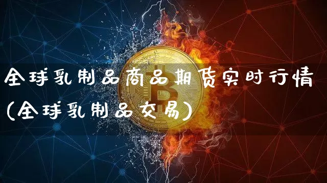 全球乳制品商品期货实时行情(全球乳制品交易)_https://www.erdeww.com_期货知识_第1张