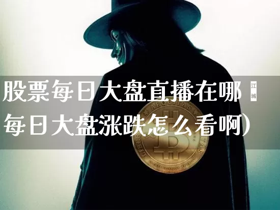 股票每日大盘直播在哪眿每日大盘涨跌怎么看啊)_https://www.erdeww.com_期货走势_第1张
