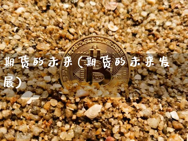 期货的未来(期货的未来发展)_https://www.erdeww.com_期货资讯_第1张