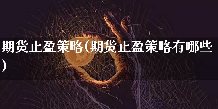期货止盈策略(期货止盈策略有哪些)_https://www.erdeww.com_期货知识_第1张