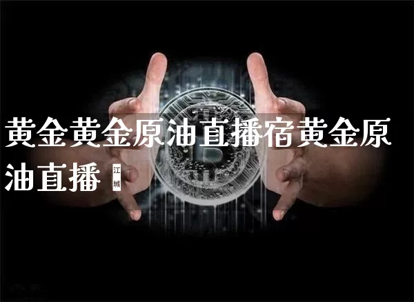 黄金黄金原油直播宿黄金原油直播闿_https://www.erdeww.com_期货行情_第1张