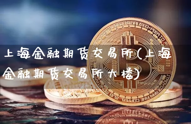 上海金融期货交易所(上海金融期货交易所大楼)_https://www.erdeww.com_期货资讯_第1张