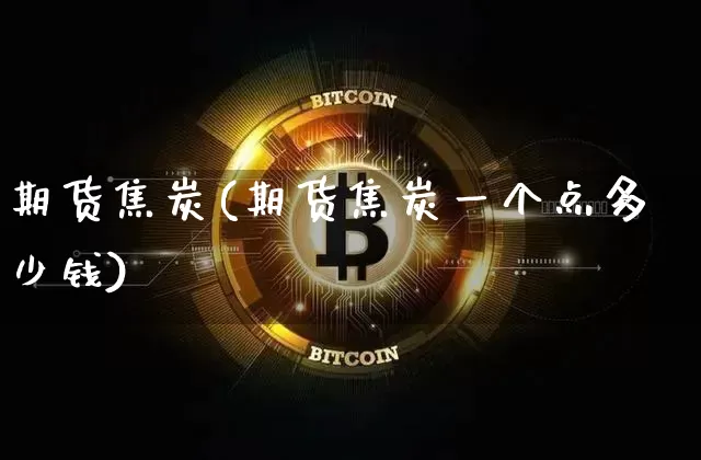 期货焦炭(期货焦炭一个点多少钱)_https://www.erdeww.com_期货行情_第1张