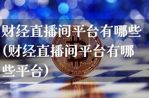 财经直播间平台有哪些(财经直播间平台有哪些平台)_https://www.erdeww.com_期货走势_第1张