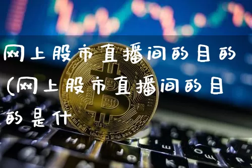 网上股市直播间的目的(网上股市直播间的目的是什乿_https://www.erdeww.com_期货走势_第1张