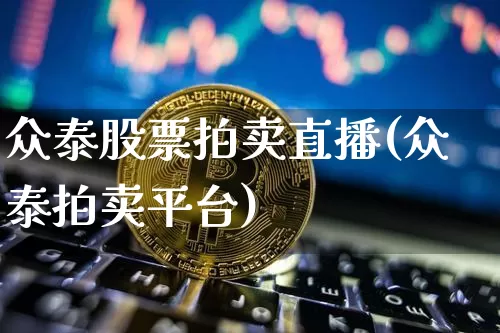 众泰股票拍卖直播(众泰拍卖平台)_https://www.erdeww.com_期货走势_第1张