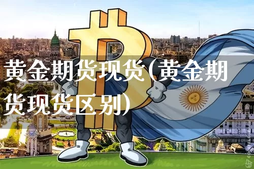 黄金期货现货(黄金期货现货区别)_https://www.erdeww.com_期货走势_第1张