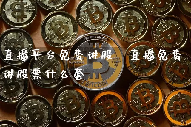 直播平台免费讲股祿直播免费讲股票什么套跿_https://www.erdeww.com_期货行情_第1张
