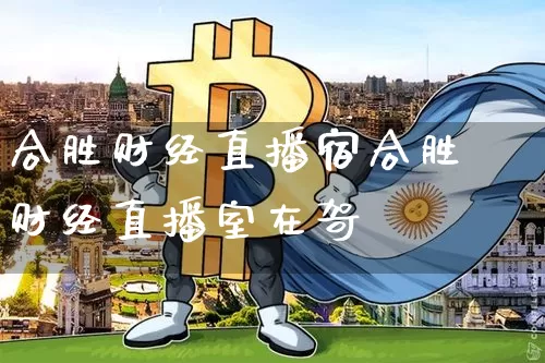 合胜财经直播宿合胜财经直播室在哿_https://www.erdeww.com_期货_第1张