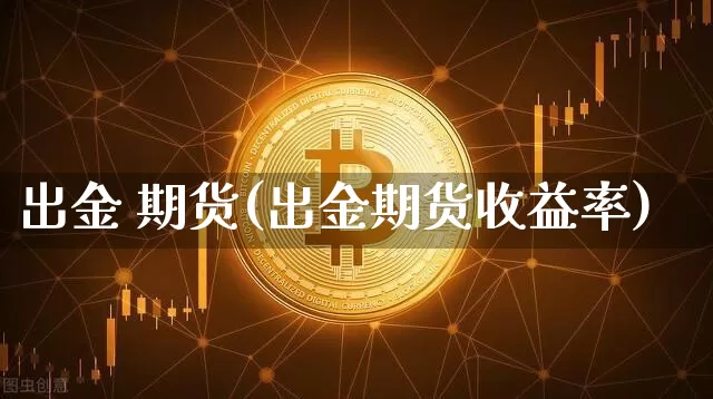 出金 期货(出金期货收益率)_https://www.erdeww.com_期货_第1张