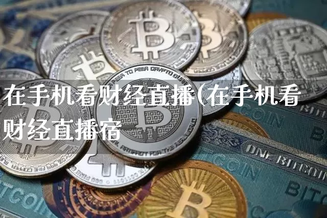 在手机看财经直播(在手机看财经直播宿_https://www.erdeww.com_期货知识_第1张