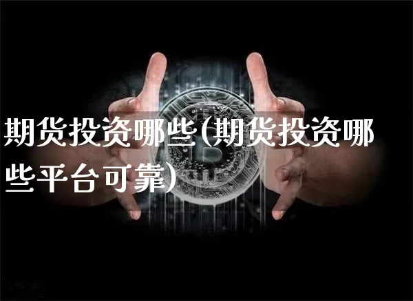 期货投资哪些(期货投资哪些平台可靠)_https://www.erdeww.com_期货知识_第1张