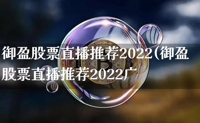 御盈股票直播推荐2022(御盈股票直播推荐2022广_https://www.erdeww.com_期货知识_第1张