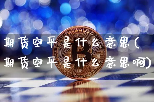 期货空平是什么意思(期货空平是什么意思啊)_https://www.erdeww.com_期货_第1张