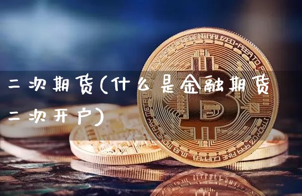 二次期货(什么是金融期货二次开户)_https://www.erdeww.com_期货行情_第1张