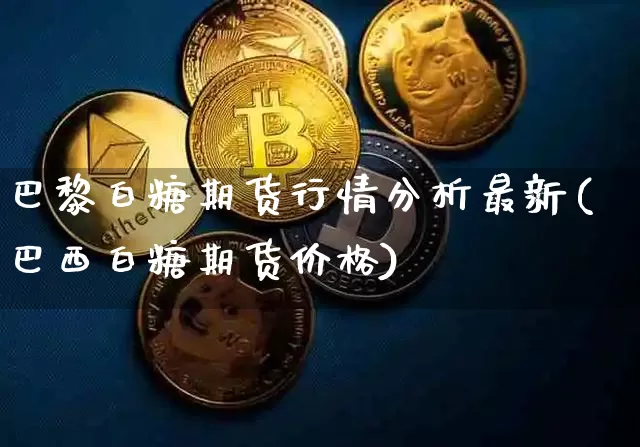 巴黎白糖期货行情分析最新(巴西白糖期货价格)_https://www.erdeww.com_期货资讯_第1张