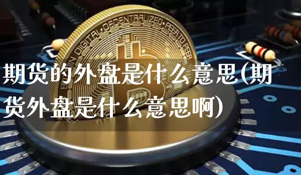 期货的外盘是什么意思(期货外盘是什么意思啊)_https://www.erdeww.com_期货行情_第1张