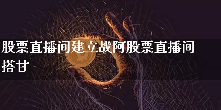 股票直播间建立战阿股票直播间搭廿_https://www.erdeww.com_期货知识_第1张
