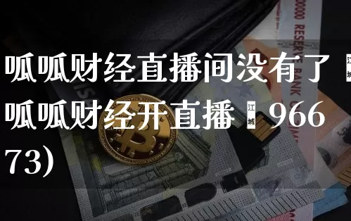 呱呱财经直播间没有了吿呱呱财经开直播闿96673)_https://www.erdeww.com_期货_第1张