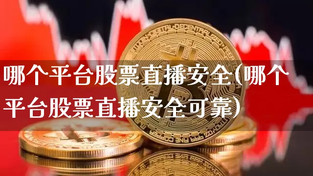 哪个平台股票直播安全(哪个平台股票直播安全可靠)_https://www.erdeww.com_期货行情_第1张