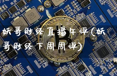 妖哥财经直播午评(妖哥财经下周周评)_https://www.erdeww.com_期货行情_第1张