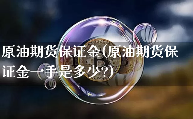 原油期货保证金(原油期货保证金一手是多少?)_https://www.erdeww.com_期货_第1张