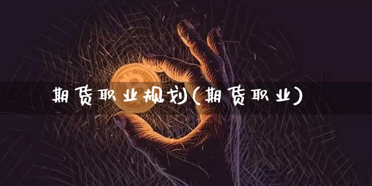 期货职业规划(期货职业)_https://www.erdeww.com_期货_第1张